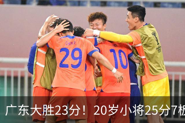 广东大胜23分！20岁小将25分7板3助，胡明轩快归队杜润旺张昊休养